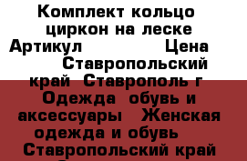  Комплект кольцо  циркон на леске	 Артикул: les_56-1	 › Цена ­ 400 - Ставропольский край, Ставрополь г. Одежда, обувь и аксессуары » Женская одежда и обувь   . Ставропольский край,Ставрополь г.